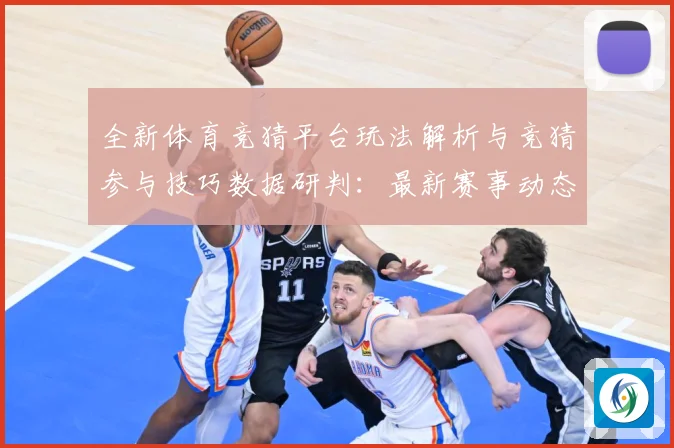 全新体育竞猜平台玩法解析与竞猜参与技巧数据研判：最新赛事动态与深度分析
