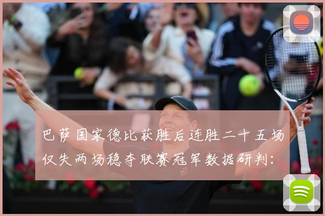 巴萨国家德比获胜后连胜二十五场仅失两场稳夺联赛冠军数据研判：最新赛事动态与深度分析