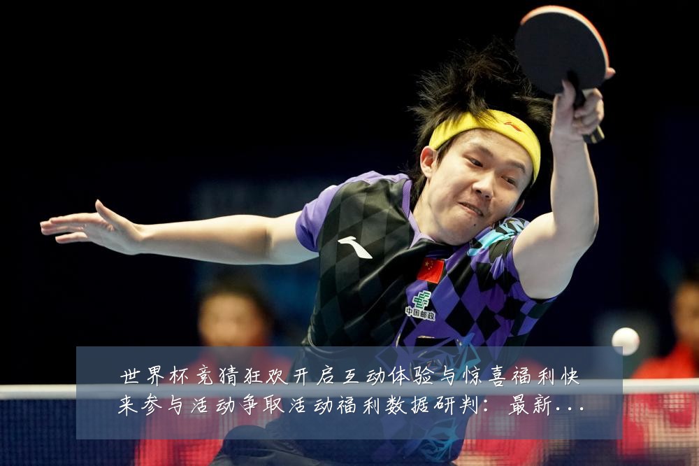 世界杯竞猜狂欢开启互动体验与惊喜福利快来参与活动争取活动福利数据研判:最新赛事动态与深度分析