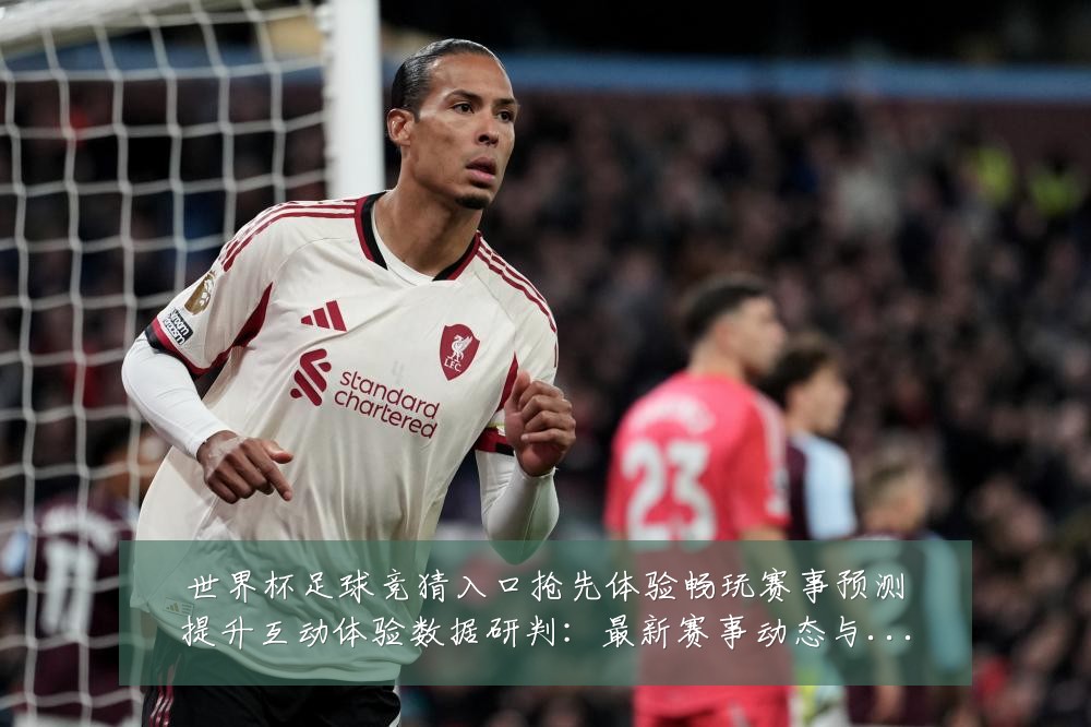 世界杯足球竞猜入口抢先体验畅玩赛事预测提升互动体验数据研判:最新赛事动态与深度分析