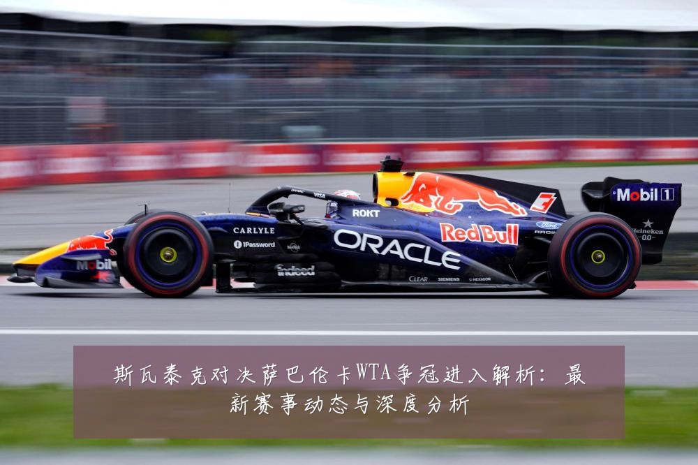 斯瓦泰克对决萨巴伦卡WTA争冠进入解析：最新赛事动态与深度分析