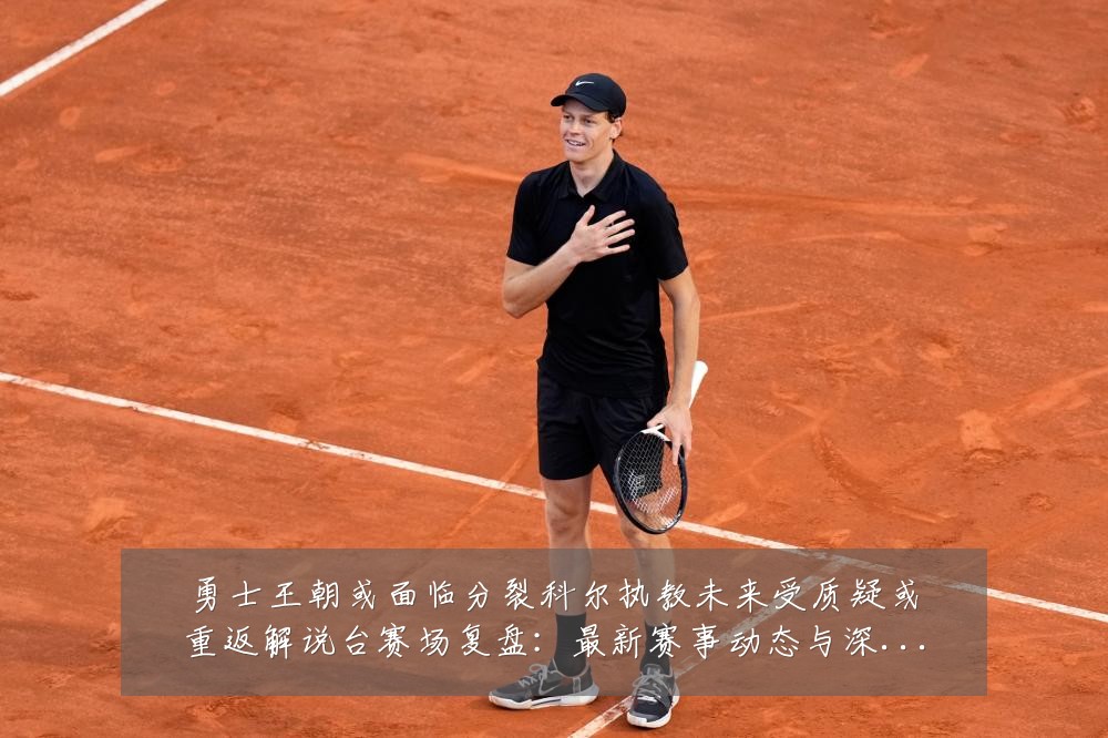 勇士王朝或面临分裂科尔执教未来受质疑或重返解说台赛场复盘：最新赛事动态与深度分析