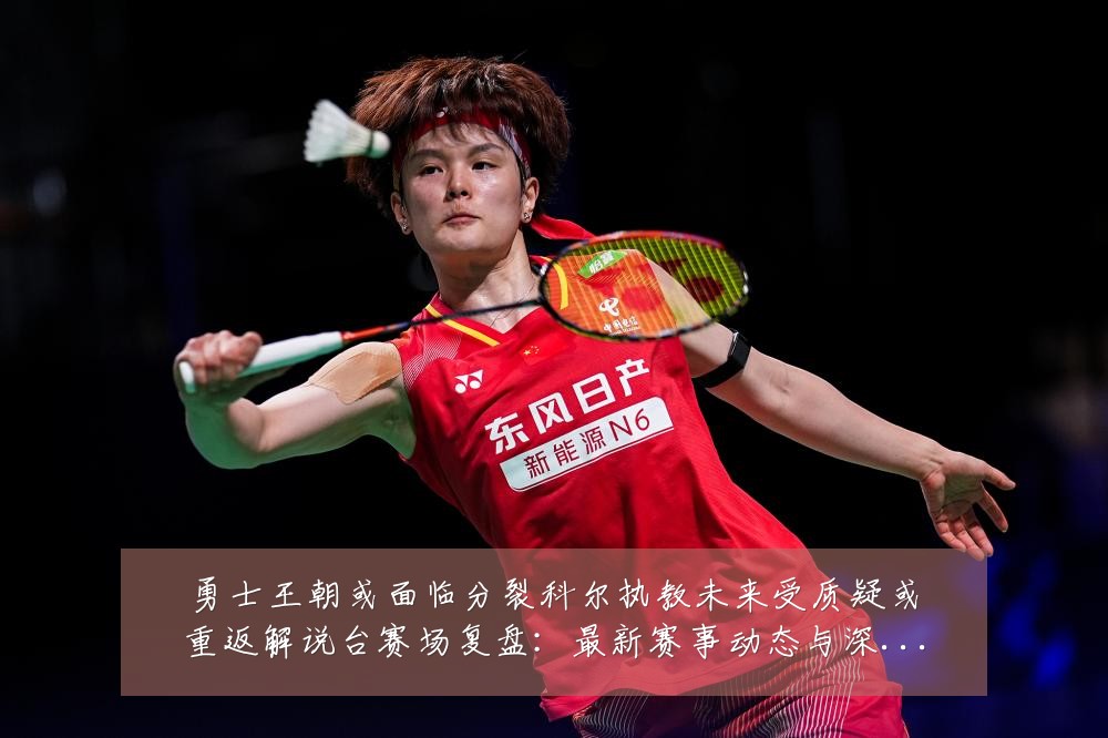 勇士王朝或面临分裂科尔执教未来受质疑或重返解说台赛场复盘：最新赛事动态与深度分析