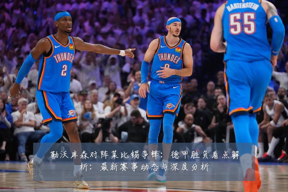勒沃库森对阵莱比锡争锋：德甲胜负看点解析：最新赛事动态与深度分析