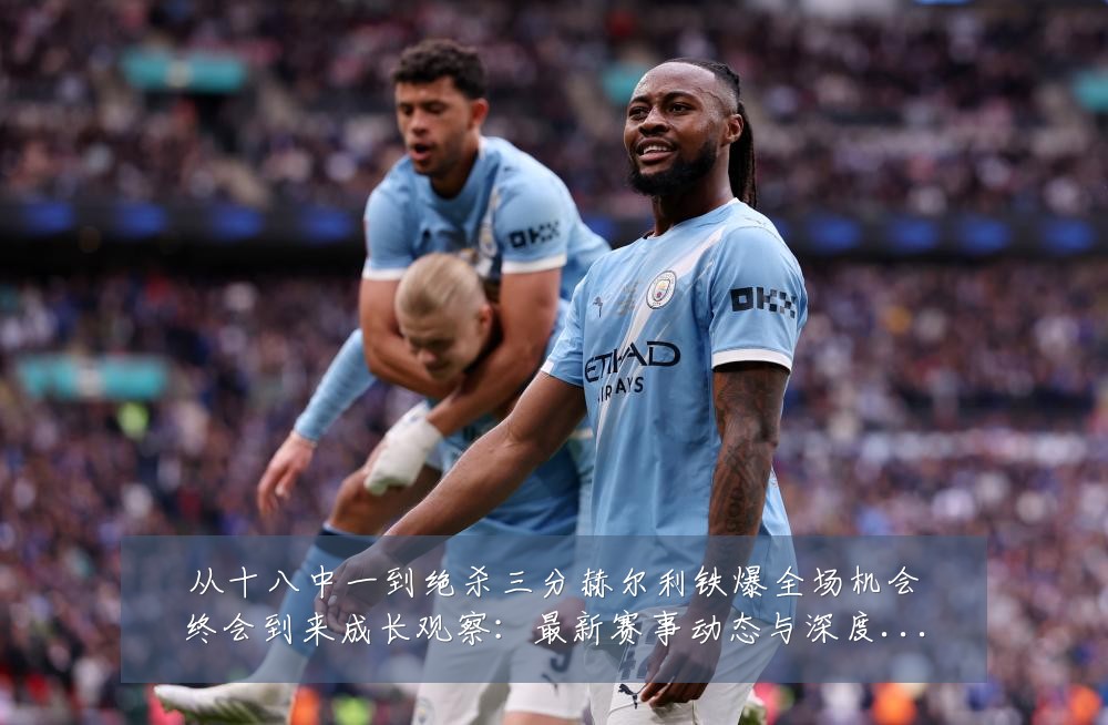 从十八中一到绝杀三分赫尔利铁爆全场机会终会到来成长观察：最新赛事动态与深度分析